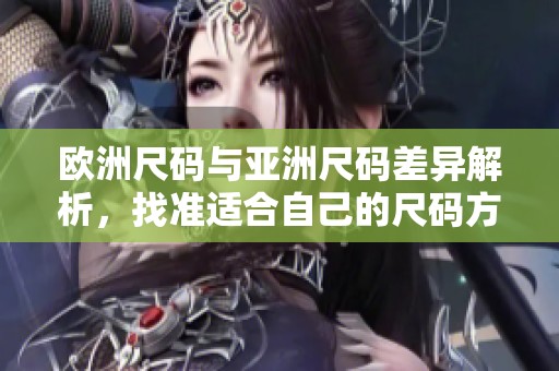 欧洲尺码与亚洲尺码差异解析，找准适合自己的尺码方法