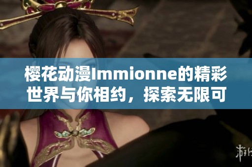 樱花动漫Immionne的精彩世界与你相约，探索无限可能