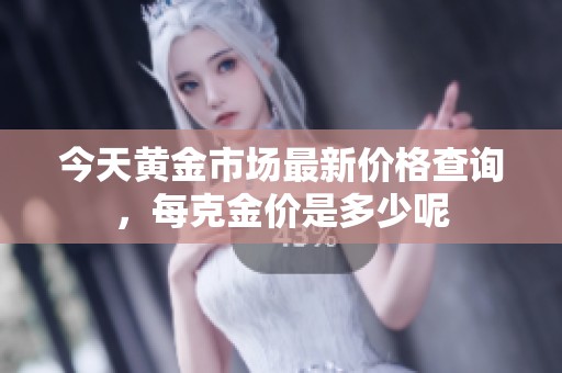 今天黄金市场最新价格查询，每克金价是多少呢