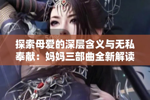 探索母爱的深层含义与无私奉献：妈妈三部曲全新解读