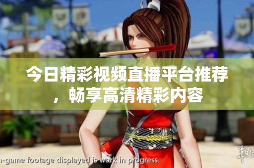 今日精彩视频直播平台推荐，畅享高清精彩内容