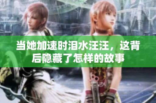 当她加速时泪水汪汪，这背后隐藏了怎样的故事