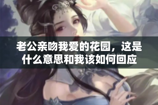 老公亲吻我爱的花园，这是什么意思和我该如何回应