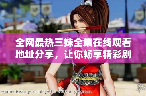 全网最热三妹全集在线观看地址分享，让你畅享精彩剧情！
