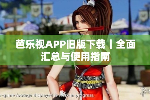 芭乐视APP旧版下载丨全面汇总与使用指南