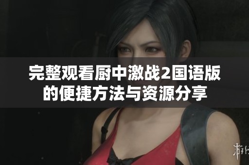 完整观看厨中激战2国语版的便捷方法与资源分享