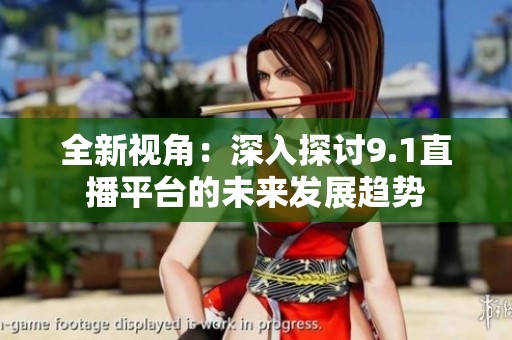 全新视角：深入探讨9.1直播平台的未来发展趋势