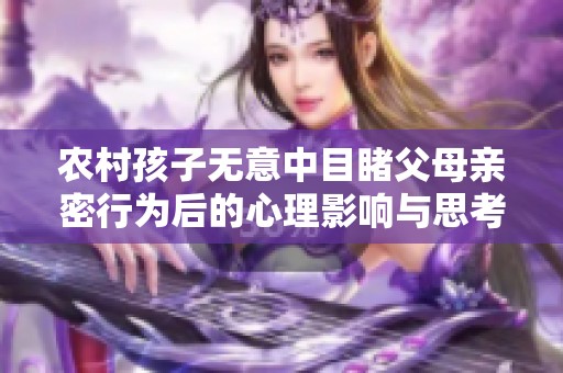 农村孩子无意中目睹父母亲密行为后的心理影响与思考