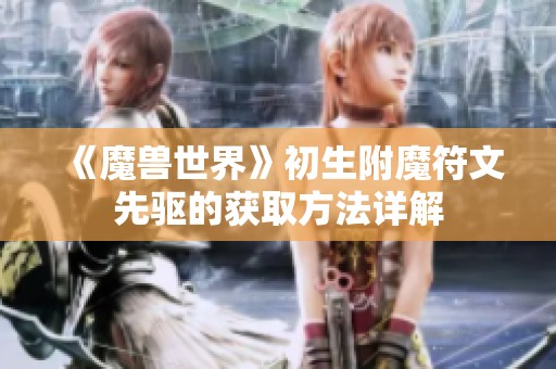 《魔兽世界》初生附魔符文先驱的获取方法详解