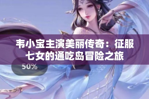 韦小宝主演美丽传奇：征服七女的通吃岛冒险之旅