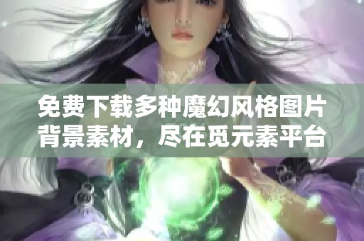 免费下载多种魔幻风格图片背景素材，尽在觅元素平台