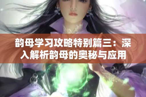 韵母学习攻略特别篇三：深入解析韵母的奥秘与应用