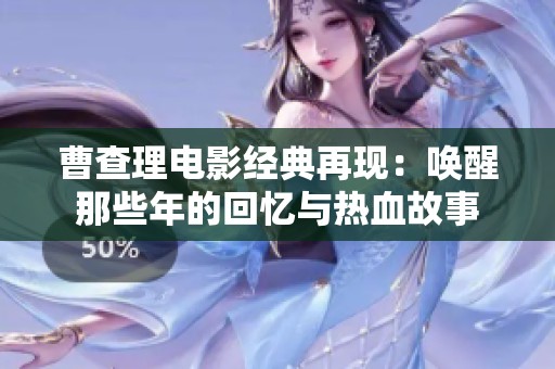 曹查理电影经典再现：唤醒那些年的回忆与热血故事