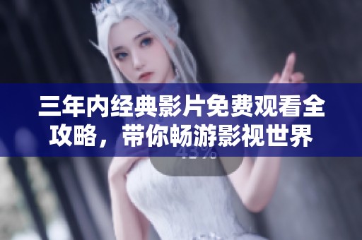 三年内经典影片免费观看全攻略，带你畅游影视世界