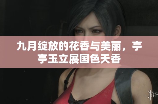 九月绽放的花香与美丽，亭亭玉立展国色天香