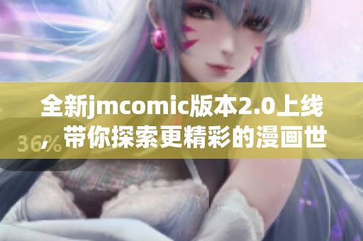 全新jmcomic版本2.0上线，带你探索更精彩的漫画世界