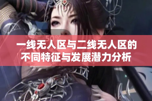 一线无人区与二线无人区的不同特征与发展潜力分析
