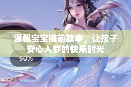 温馨宝宝睡前故事，让孩子安心入梦的快乐时光