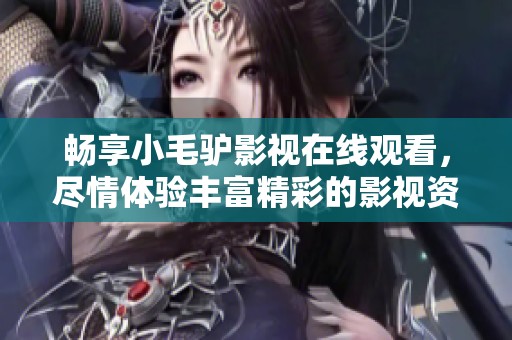 畅享小毛驴影视在线观看，尽情体验丰富精彩的影视资源