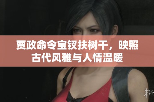 贾政命令宝钗扶树干，映照古代风雅与人情温暖