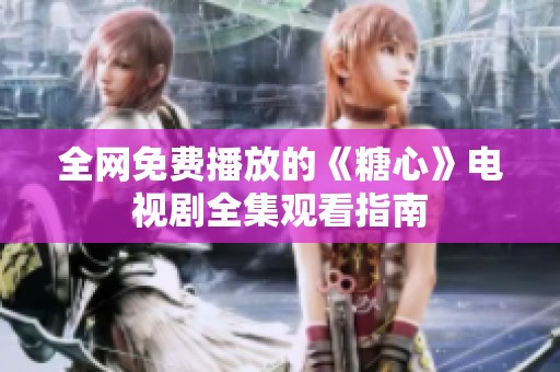 全网免费播放的《糖心》电视剧全集观看指南