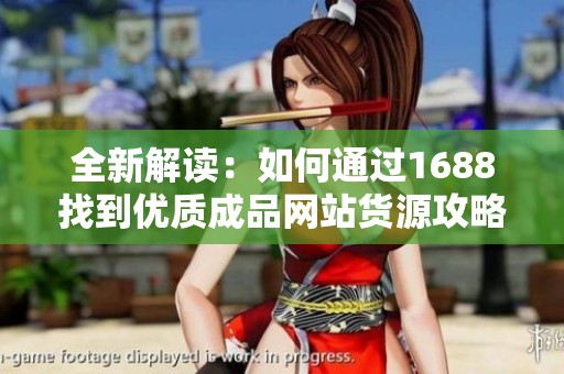 全新解读：如何通过1688找到优质成品网站货源攻略