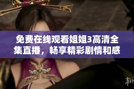 免费在线观看姐姐3高清全集直播，畅享精彩剧情和感人故事