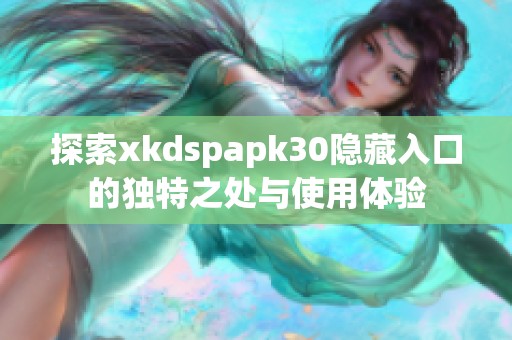 探索xkdspapk30隐藏入口的独特之处与使用体验