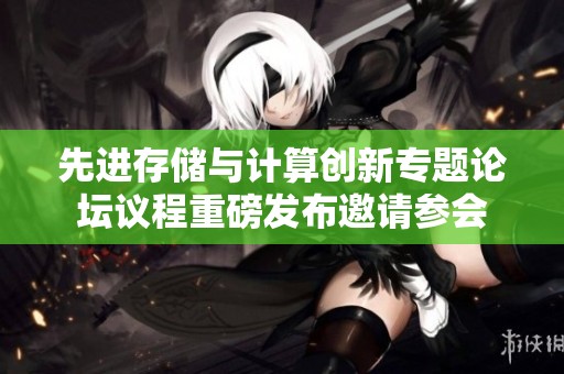 先进存储与计算创新专题论坛议程重磅发布邀请参会