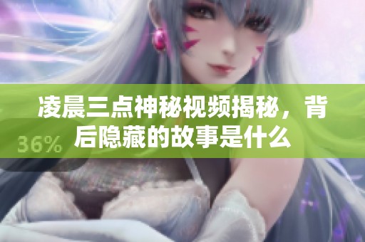 凌晨三点神秘视频揭秘，背后隐藏的故事是什么