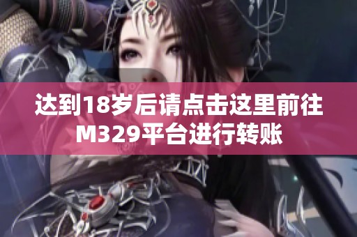 达到18岁后请点击这里前往M329平台进行转账