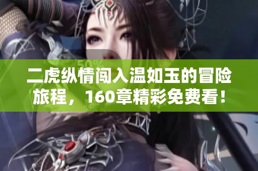 二虎纵情闯入温如玉的冒险旅程，160章精彩免费看！