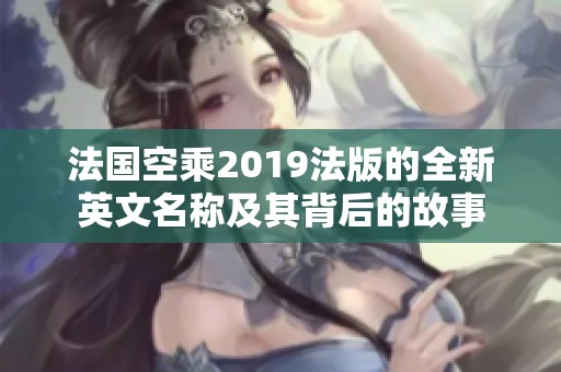 法国空乘2019法版的全新英文名称及其背后的故事