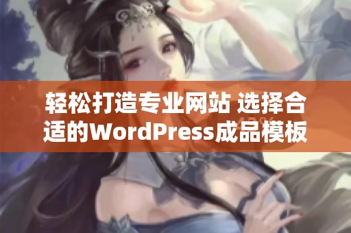 轻松打造专业网站 选择合适的WordPress成品模板攻略