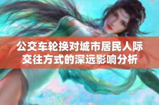 公交车轮换对城市居民人际交往方式的深远影响分析