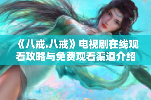 《八戒.八戒》电视剧在线观看攻略与免费观看渠道介绍