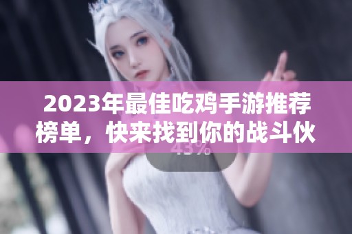 2023年最佳吃鸡手游推荐榜单，快来找到你的战斗伙伴！