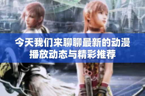 今天我们来聊聊最新的动漫播放动态与精彩推荐