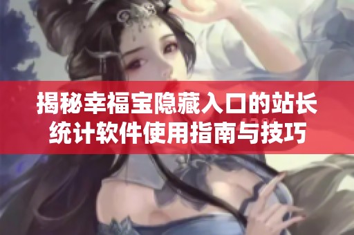 揭秘幸福宝隐藏入口的站长统计软件使用指南与技巧