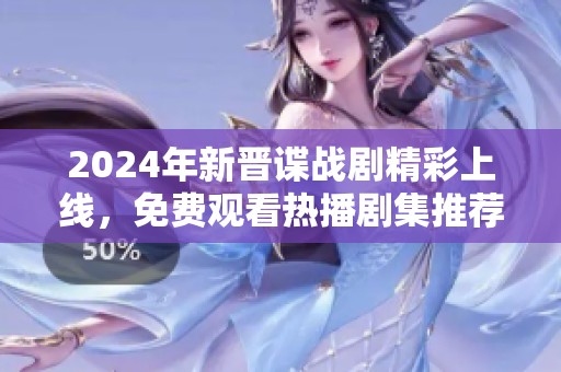 2024年新晋谍战剧精彩上线，免费观看热播剧集推荐