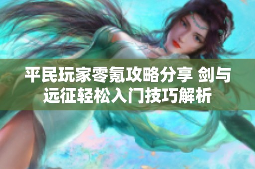 平民玩家零氪攻略分享 剑与远征轻松入门技巧解析