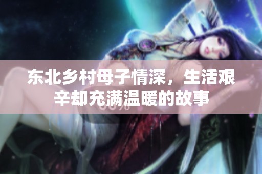 东北乡村母子情深，生活艰辛却充满温暖的故事