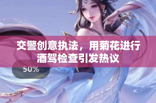 交警创意执法，用菊花进行酒驾检查引发热议