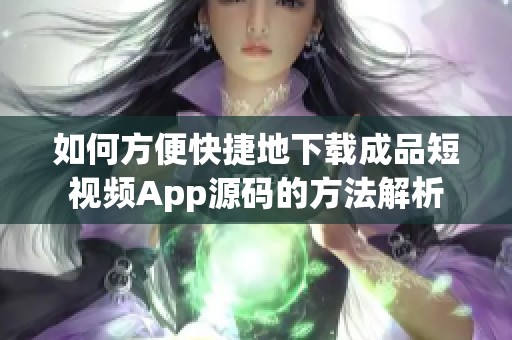 如何方便快捷地下载成品短视频App源码的方法解析