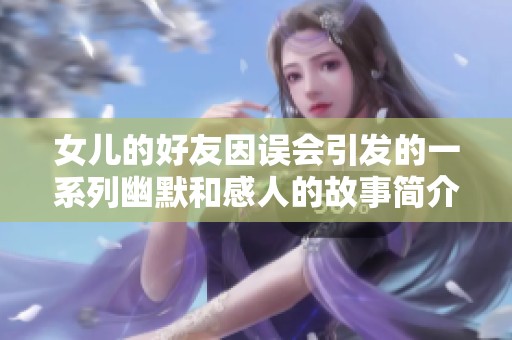 女儿的好友因误会引发的一系列幽默和感人的故事简介