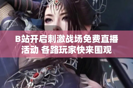B站开启刺激战场免费直播活动 各路玩家快来围观