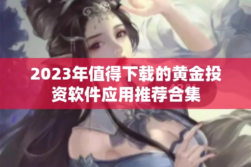 2023年值得下载的黄金投资软件应用推荐合集