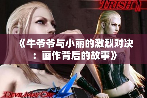 《牛爷爷与小丽的激烈对决：画作背后的故事》