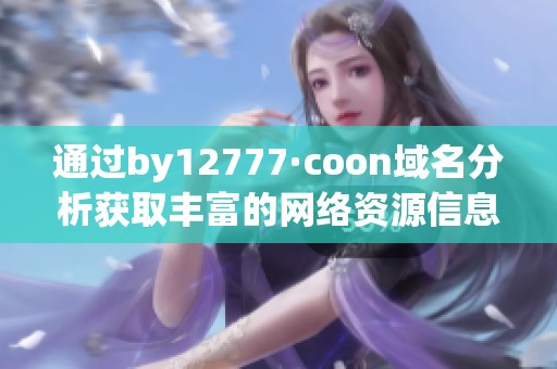 通过by12777·coon域名分析获取丰富的网络资源信息
