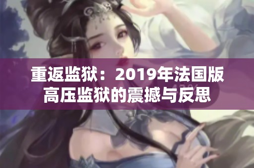 重返监狱：2019年法国版高压监狱的震撼与反思
